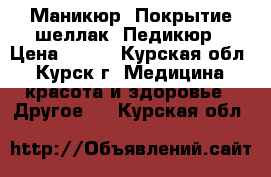 Маникюр. Покрытие шеллак. Педикюр › Цена ­ 550 - Курская обл., Курск г. Медицина, красота и здоровье » Другое   . Курская обл.